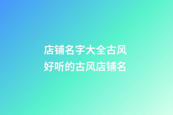 店铺名字大全古风 好听的古风店铺名-第1张-店铺起名-玄机派